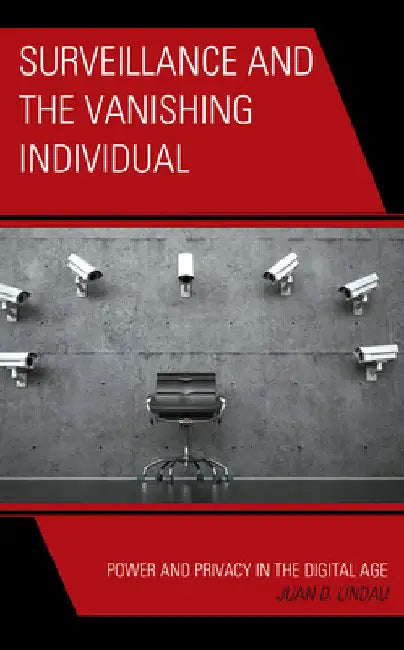 Surveillance and the Vanishing Individual: Power and Privacy in the Digital Age by Juan D. Lindau