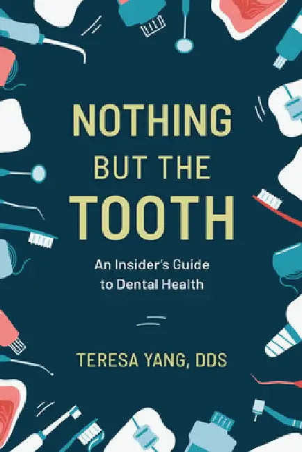 Nothing But the Tooth: An Insider's Guide to Dental Health by Teresa Yang