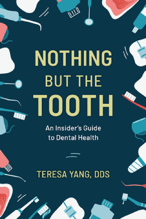 Nothing But the Tooth: An Insider's Guide to Dental Health by Teresa Yang