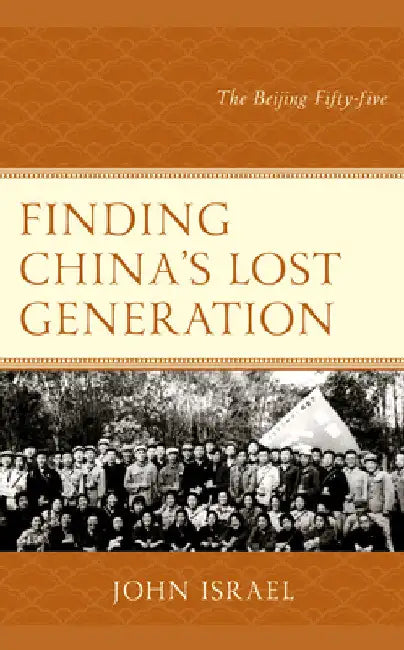 Finding China's Lost Generation: The Beijing Fifty-five by John Israel