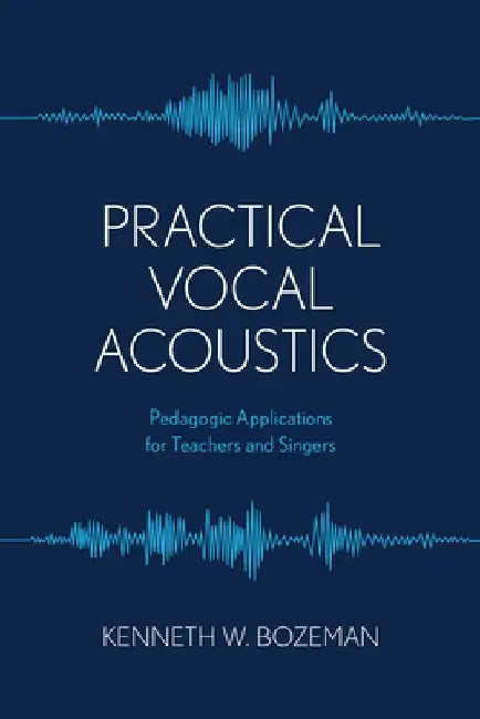 Practical Vocal Acoustics: Pedagogic Applications for Teachers and Singers by Kenneth Bozeman