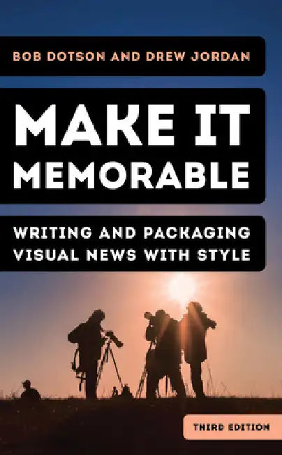 Make It Memorable: Writing and Packaging Visual News with Style by Bob Dotson