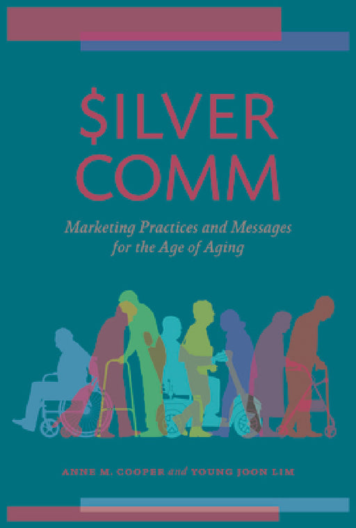 SilverComm: Marketing Practices and Messages for the Age of Aging by Anne M. Cooper, Young Joon Lim