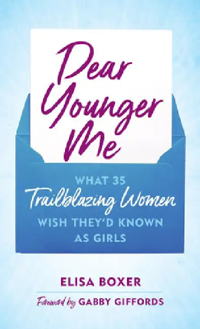 Dear Younger Me: What 35 Trailblazing Women Wish They'd Known as Girls by Elisa Boxer
