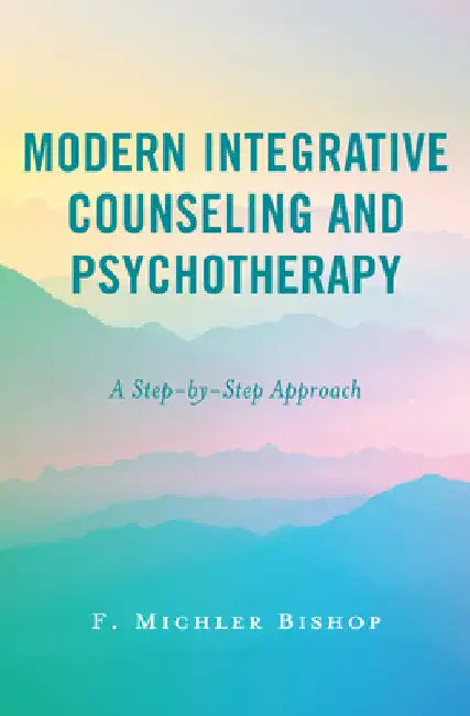 Modern Integrative Counseling and Psychotherapy: A Step-by-Step Approach by F. Michler Bishop