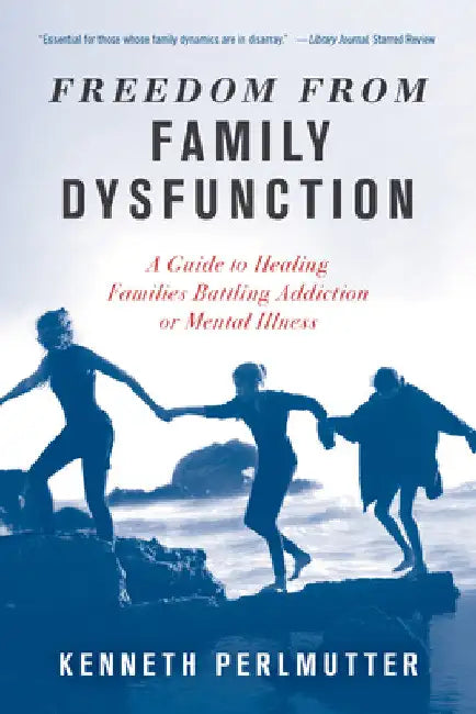 Freedom from Family Dysfunction: A Guide to Healing Families Battling Addiction or Mental Illness by Kenneth Perlmutter
