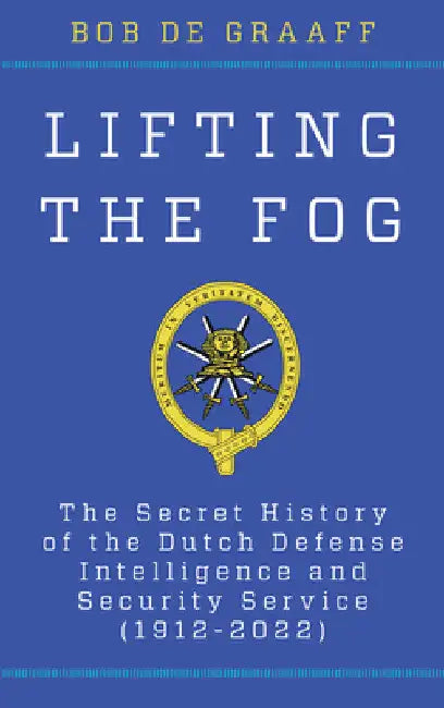 Lifting the Fog: The Secret History of the Dutch Defense Intelligence and Security Service (1912-2022) by Bob De Graaff