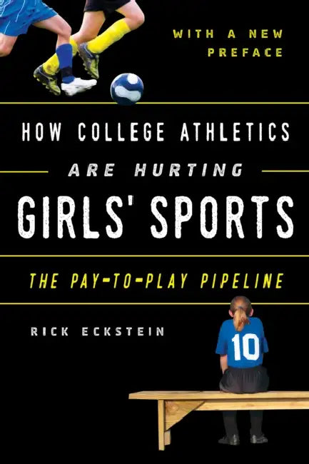 How College Athletics Are Hurting Girls' Sports: The Pay-To-Play Pipeline, with a New Preface by Rick Eckstein