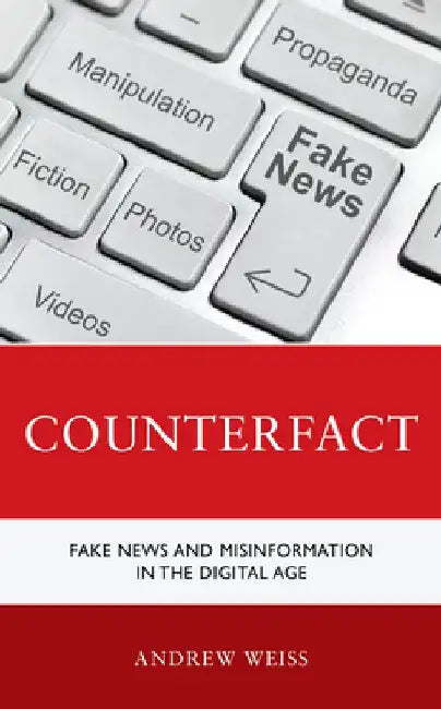 Counterfact: Fake News and Misinformation in the Digital Information Age by Andrew Weiss