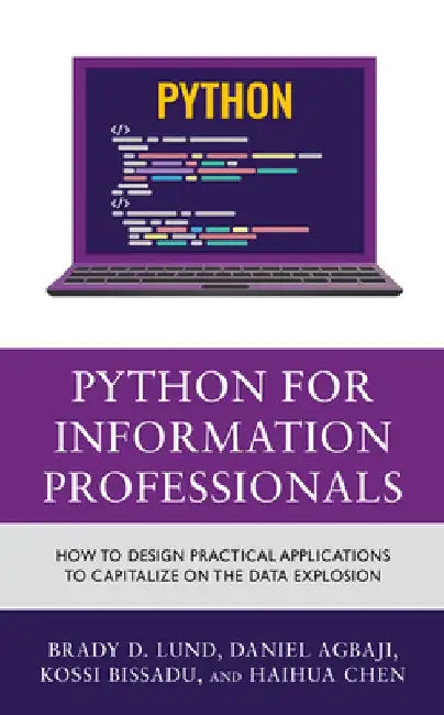 Python for Information Professionals: How to Design Practical Applications to Capitalize on the Data Explosion by Brady Lund