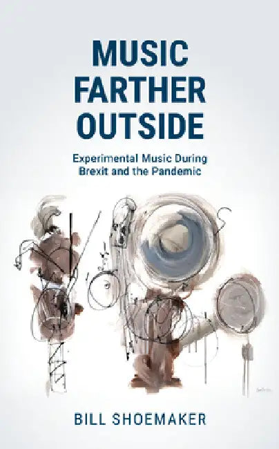 Music Farther Outside: Experimental Music During Brexit and the Pandemic by Bill Shoemaker