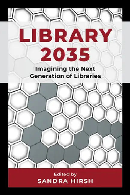 Library 2035: Imagining the Next Generation of Libraries by Sandra Hirsh