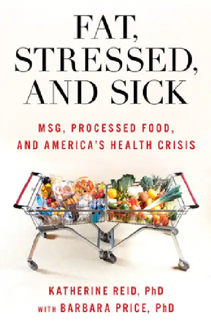 Fat, Stressed, and Sick: MSG, Processed Food, and America's Health Crisis by Katherine Reid