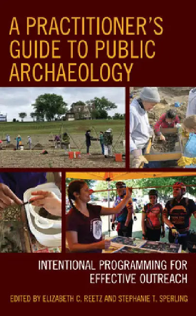 Practitioner's Guide to Public Archaeology: Intentional Programming for Effective Outreach by Elizabeth C. Reetz