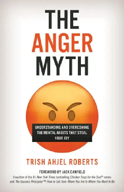 The Anger Myth: Understanding and Overcoming the Mental Habits That Steal Your Joy by Trish Ahjel Roberts