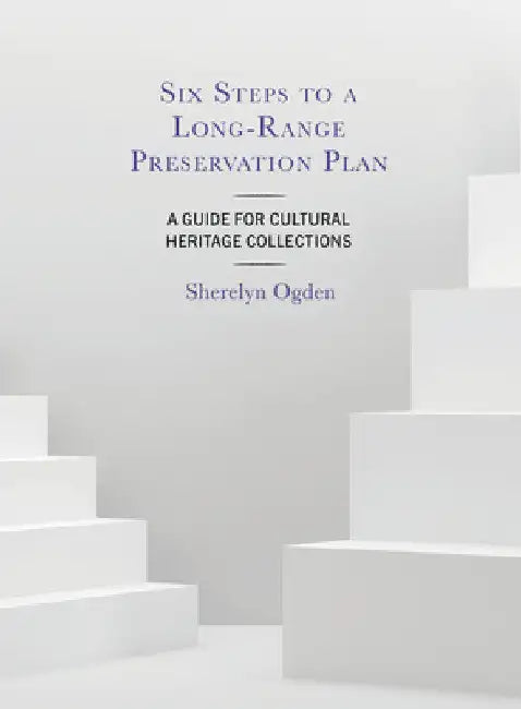Six Steps to a Long-Range Preservation Plan: A Guide for Cultural Heritage Collections by Sherelyn Ogden