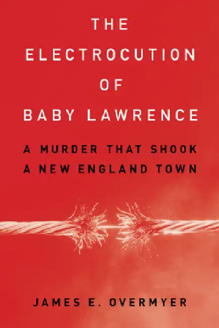 Electrocution of Baby Lawrence: A Murder That Shook a New England Town by James E. Overmyer