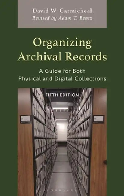 Organizing Archival Records: A Guide for Both Physical and Digital Collections by David W. Carmicheal, Adam T. Bentz