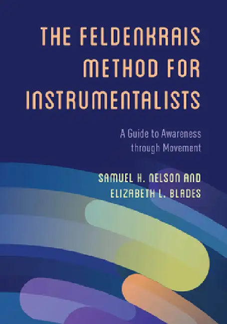 Feldenkrais Method for Instrumentalists: A Guide to Awareness through Movement by Samuel H. Nelson