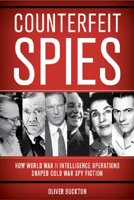 Counterfeit Spies: How World War II Intelligence Operations Shaped Cold War Spy Fiction by Oliver Buckton