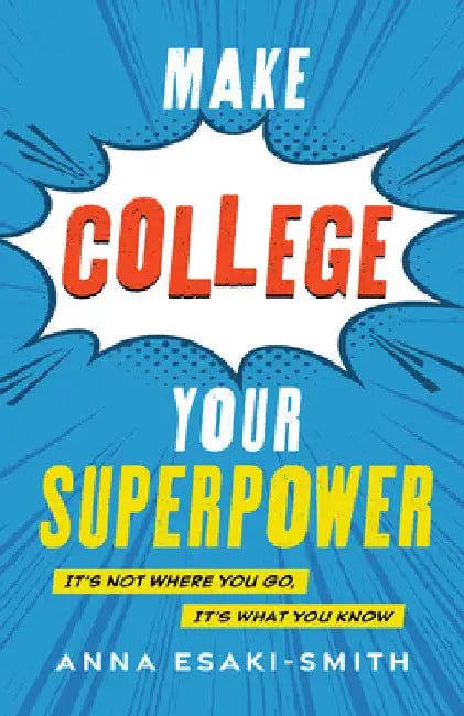 Make College Your Superpower: It's Not Where You Go, It's What You Know by Anna Esaki-Smith