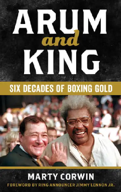 Arum and King: Six Decades of Boxing Gold by Marty Corwin