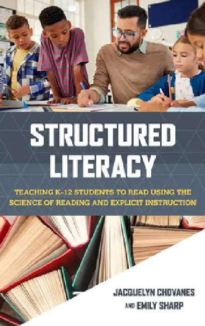 Structured Literacy: Teaching K-12 Students to Read Using the Science of Reading and Explicit Instruction by Jacquelyn Chovanes