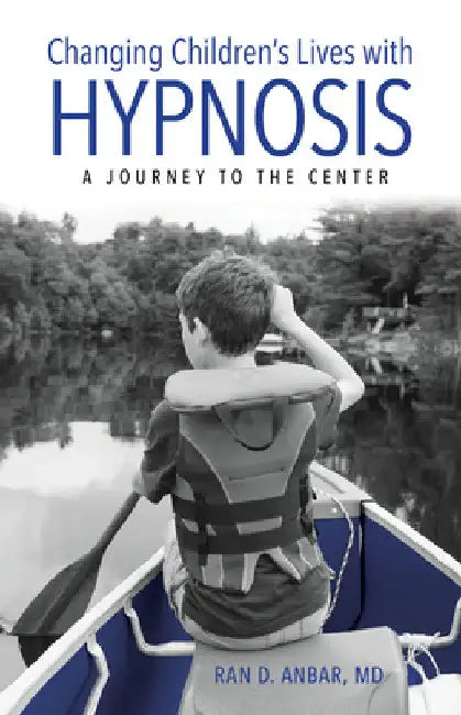 Changing Children's Lives with Hypnosis: A Journey to the Center by Ran D. Anbar
