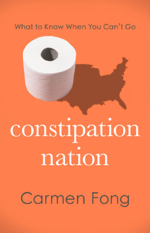 Constipation Nation: What to Know When You Can't Go by Carmen Fong , Carmen Fong