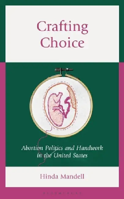 Crafting Choice: Abortion Politics and Handwork in the United States by Hinda (Rochester Institute of Technology) Mandell