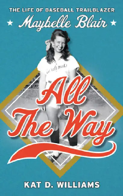 All the Way: The Life of Baseball Trailblazer Maybelle Blair by Kat D. Williams