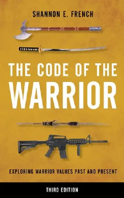 The Code of the Warrior: Exploring Warrior Values Past and Present by Shannon E. French