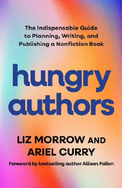Hungry Authors: The Indispensable Guide to Planning, Writing, and Publishing a Nonfiction Book by Liz Morrow