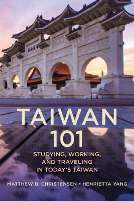 Taiwan 101: Studying, Working, and Traveling in Today's Taiwan by Matthew B. Christensen, Henrietta Yang