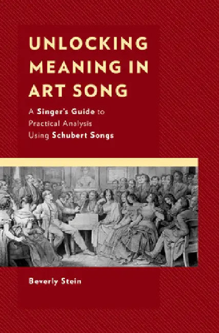Unlocking Meaning in Art Song: A Singer's Guide to Practical Analysis Using Schubert Songs by Beverly Stein