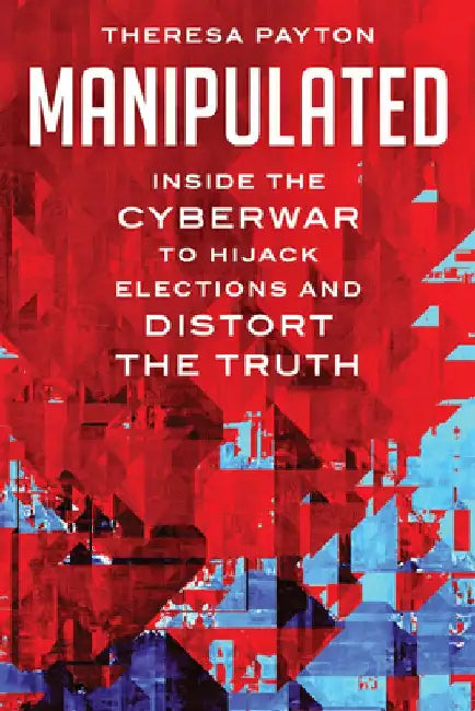 Manipulated: Inside the Cyberwar to Hijack Elections and Distort the Truth by Theresa Payton