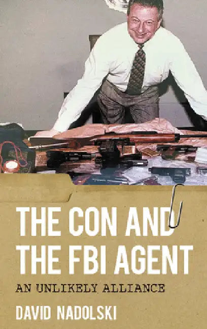 Con and the FBI Agent: An Unlikely Alliance by David Nadolski