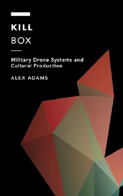 Kill Box: Military Drone Systems and Cultural Production by Alex Adams