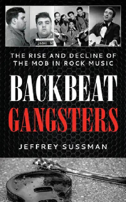Backbeat Gangsters: The Rise and Decline of the Mob in Rock Music by Jeffrey Sussman