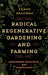 Radical Regenerative Gardening and Farming: Biodynamic Principles and Perspectives by Frank Holzman