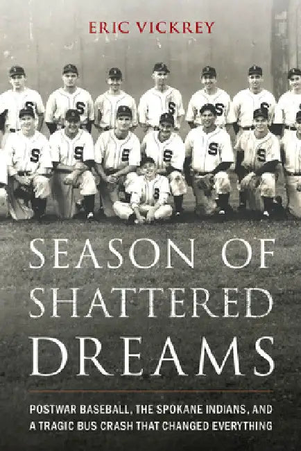 Season of Shattered Dreams: Postwar Baseball, the Spokane Indians, and a Tragic Bus Crash That Changed Everything by Eric Vickrey