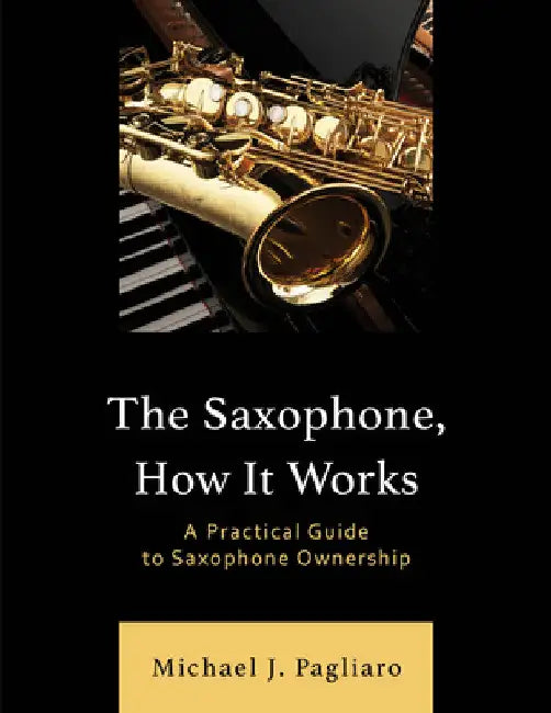 Saxophone, How It Works: A Practical Guide to Saxophone Ownership by Michael J. Pagliaro