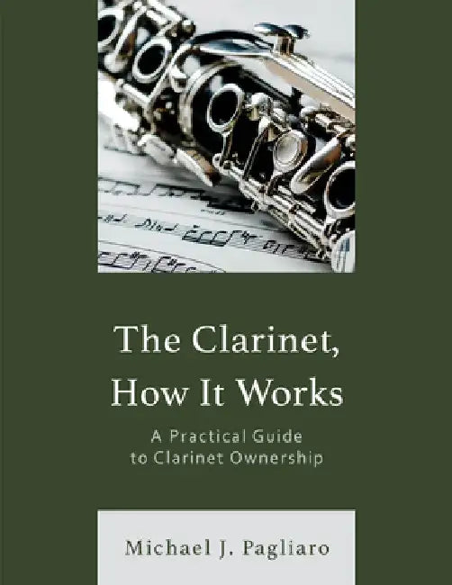 Clarinet, How It Works: A Practical Guide to Clarinet Ownership by Michael J. Pagliaro