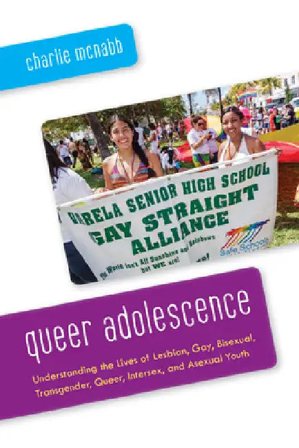 Queer Adolescence: Understanding the Lives of Lesbian, Gay, Bisexual, Transgender, Queer, Intersex, and Asexual Youth by Charlie McNabb