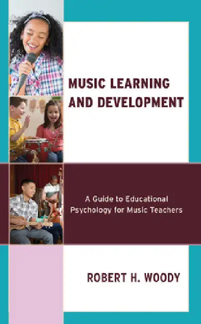 Music Learning and Development: A Guide to Educational Psychology for Music Teachers by Robert H. Woody