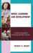 Music Learning and Development: A Guide to Educational Psychology for Music Teachers by Robert H. Woody