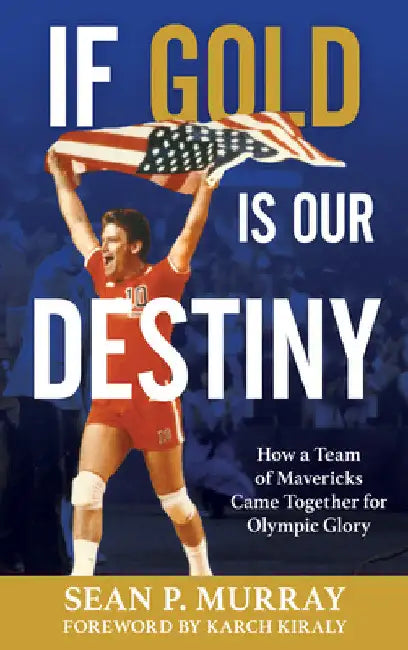 If Gold Is Our Destiny: How a Team of Mavericks Came Together for Olympic Glory by Sean P. Murray