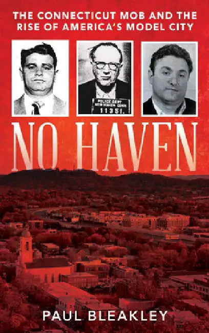 No Haven: The Connecticut Mob and the Rise of America's Model City by Paul Bleakley