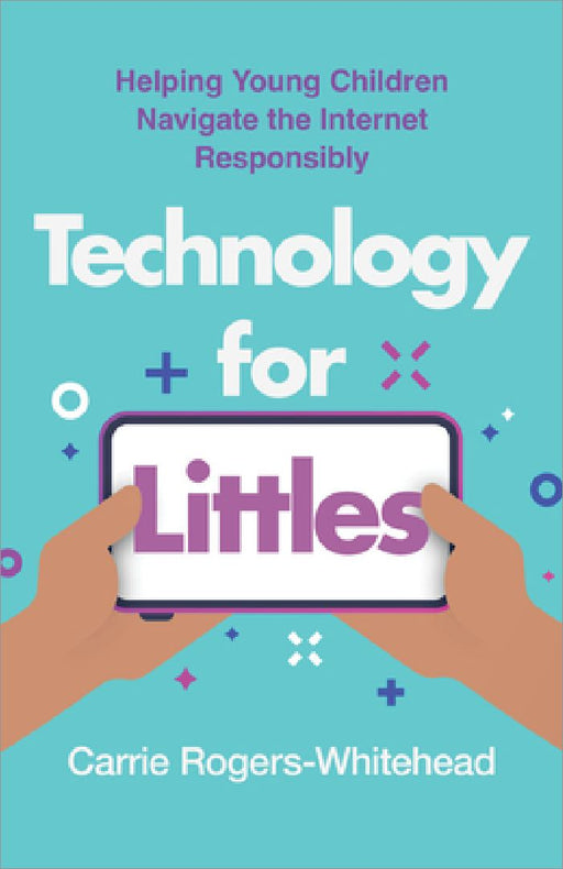 Technology for Littles: Helping Young Children Navigate the Internet Responsibly by Carrie Rogers