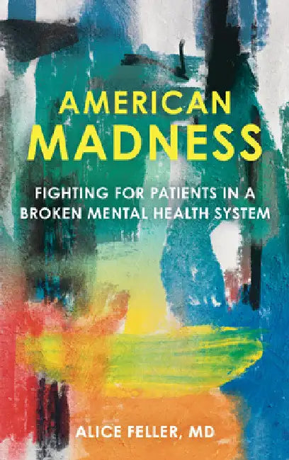 American Madness: Fighting for Patients in a Broken Mental Health System by Alice Feller